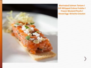 Marinated Salmon Tartare I
Dill Whipped Créme Fraîche I
Frozen Mustard Pearls I
Sieved Egg I Brioche Crouton
 