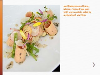 Joel Robuchon au Dome,
Macau - Shaved foie gras
with warm potato salad by
myfoodtrail, via Flickr
» asparagus salad with cream
and vinegar Curtis collie
 