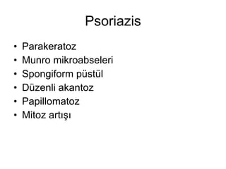 Psoriazis Parakeratoz Munro mikroabseleri Spongiform püstül Düzenli akantoz Papillomatoz Mitoz artışı 