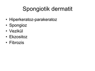 Spongiotik dermatit Hiperkeratoz-parakeratoz Spongioz Vezikül Ekzositoz Fibrozis 