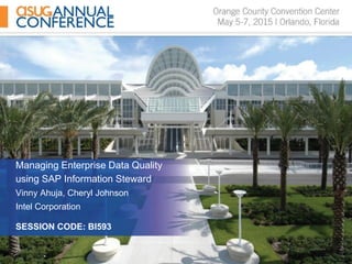 Managing Enterprise Data Quality
using SAP Information Steward
Vinny Ahuja, Cheryl Johnson
Intel Corporation
SESSION CODE: BI593
 