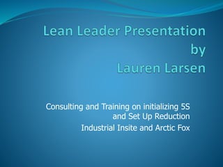 Consulting and Training on initializing 5S
and Set Up Reduction
Industrial Insite and Arctic Fox
 