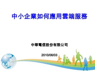 中小企業如何應用雲端服務 中華電信股份有限公司 2010/06/03 