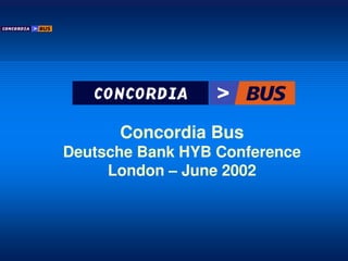 Concordia Bus
Deutsche Bank HYB Conference
London – June 2002
 