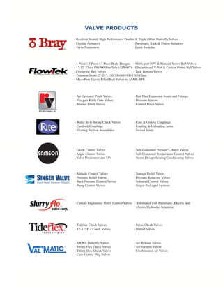- Air Operated Pinch Valves - Red Flex Expansion Joints and Fittings
- Flexgate Knife Gate Valves - Pressure Sensors
- Manual Pinch Valves - Control Pinch Valves
- Wafer Style Swing Check Valves - Cam & Groove Couplings
- Camlock Couplings - Loading & Unloading Arms
- Floating Suction Assemblies - Swivel Joints
- Globe Control Valves - Self-Contained Pressure Control Valves
- Angle Control Valves - Self-Contained Temperature Control Valves
- Valve Positioners and I/Ps - Steam Desuperheating/Conditioning Valves
- Altitude Control Valves - Sewage Relief Valves
- Pressure Relief Valves - Pressure Reducing Valves
- Back Pressure Control Valves - Solenoid Control Valves
- Pump Control Valves - Singer Packaged Systems
- Tideflex Check Valves - Inline Check Valves
- TF-1, TF-2 Check Valves - Outfall Valves
- AWWA Butterfly Valves - Air Release Valves
- Swing-Flex Check Valves - Air/Vacuum Valves
- Tilting Disc Check Valves - Combination Air Valves
- Cam-Centric Plug Valves
VALVE PRODUCTS
- Resilient Seated, High Performance Double & Triple Offset Butterfly Valves
- Electric Actuators - Pneumatic Rack & Pinion Actuators
- Valve Positioners - Limit Switches
- 1 Piece / 2 Piece / 3 Piece Body Designs - Multi-port NPT & Flanged Series Ball Valves
- 1"-12" Class 150/300 Fire Safe (API 607) - Characterized V-Port & Custom Ported Ball Valves
- Cryogenic Ball Valves - Tank Bottom Valves
- Trunnion Series 2"-24", 150/300/600/900/1500 Class
- MicroPure Cavity Filled Ball Valves to ASME-BPE
- Custom Engineered Slurry Control Valves - Automated with Pneumatic, Electric and
Electro Hydraulic Actuation
OMNITECH BRO_Layout 1 13-03-07 9:15 AM Page 3
 
