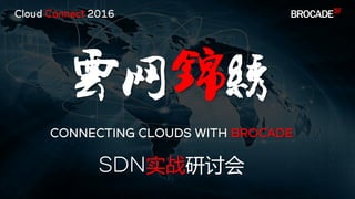 云网锦绣
CONNECTING CLOUDS WITH BROCADE
SDN实战研讨会
Cloud Connect 2016
 
