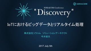 2017 July 5th
IoTにおけるビッグデータとリアルタイム処理
株式会社ソラコム ソリューションアーキテクト
今井雄太
 