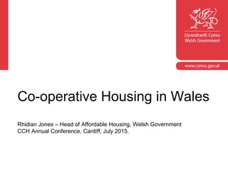 Co-operative Housing in Wales
Rhidian Jones – Head of Affordable Housing, Welsh Government
CCH Annual Conference, Cardiff, July 2015.
 