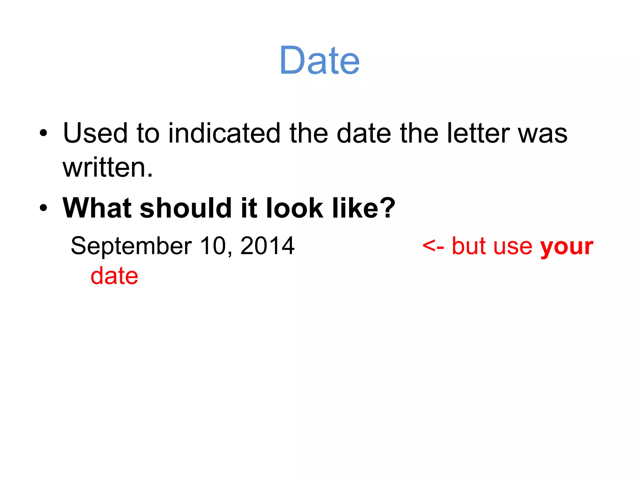 • Used to indicated the date the letter
was written.
• What should it look like?
September 10, 2014 <- but use your date
Date
 