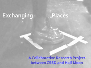 Exchanging           Places




        A Collaborative Research Project
         between CSSD and Half Moon
 