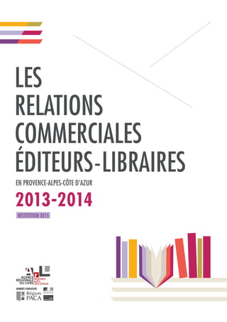 les
relations
commerciales
éditeurs - libraires
en provence-Alpes-Côte d’azur
2013-2014
restitution 2015
membres fondateursmembres fondateurs
 