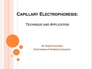CAPILLARY ELECTROPHORESIS:
TECHNIQUE AND APPLICATION
By Mojdeh Yousefian
Ph.D Student of Medicinal Chemistry
1
 