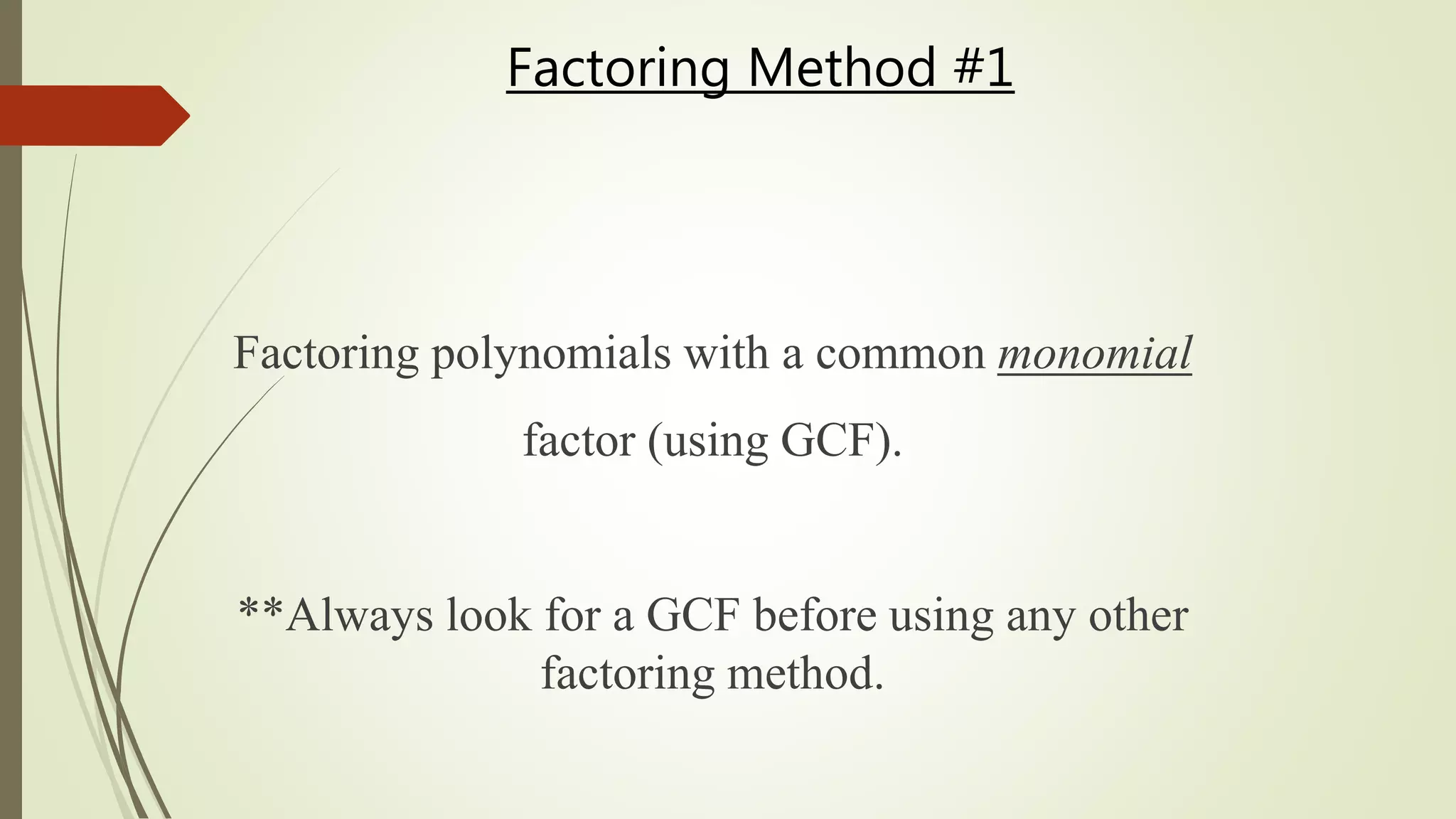 Factoring Method #1
Factoring polynomials with a common monomial
factor (using GCF).
**Always look for a GCF before using any other
factoring method.
 