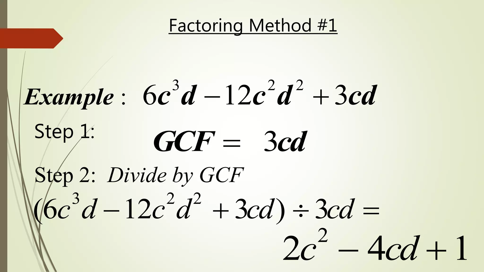 Factoring Method #1
3 2 2
: 6 12 3Example c d c d cd 
3GCF cdStep 1:
Step 2: Divide by GCF
(6c3
d 12c2
d2
 3cd)  3cd 
2c2
 4cd  1
 