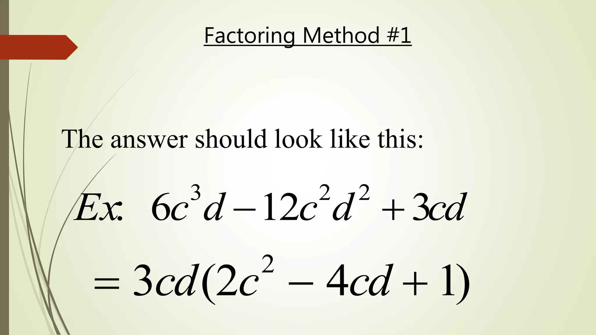 Factoring Method #1
 3cd(2c2
 4cd  1)
The answer should look like this:
Ex: 6c3
d 12c2
d2
 3cd
 