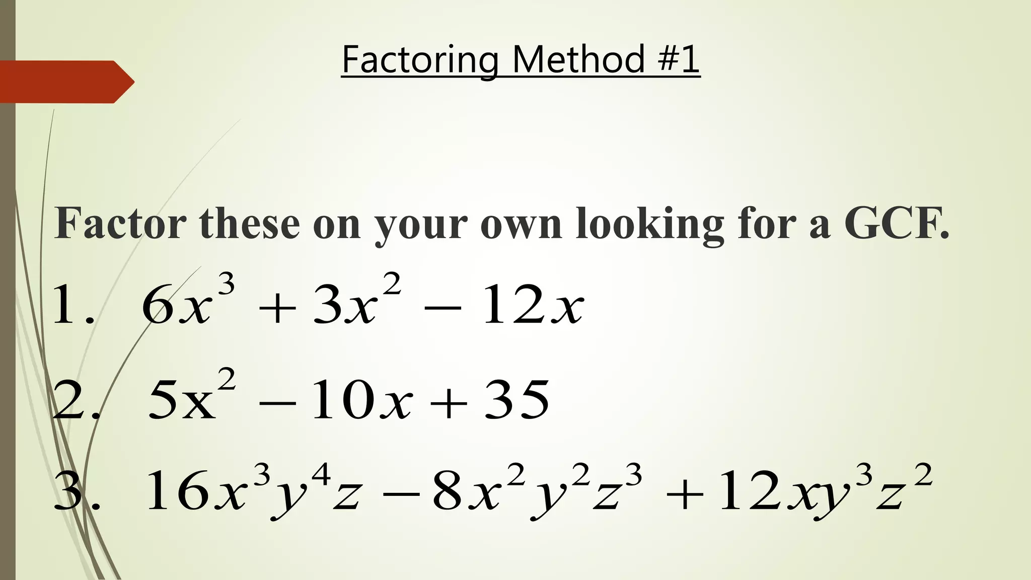 Factoring Method #1
1. 6x
3
 3x
2
 12x
2. 5x
2
10x  35
3. 16x3
y4
z 8x2
y2
z3
12xy3
z2
Factor these on your own looking for a GCF.
 
