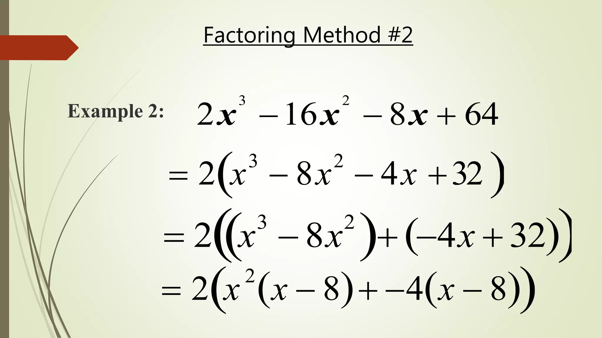 Factoring Method #2
3 2
2 16 8 64x x x  
 2 x
3
 8x
2
 4x 32 
 2 x
3
 8x
2
  4x  32  
 2 x
2
x  8  4 x  8  
Example 2:
 