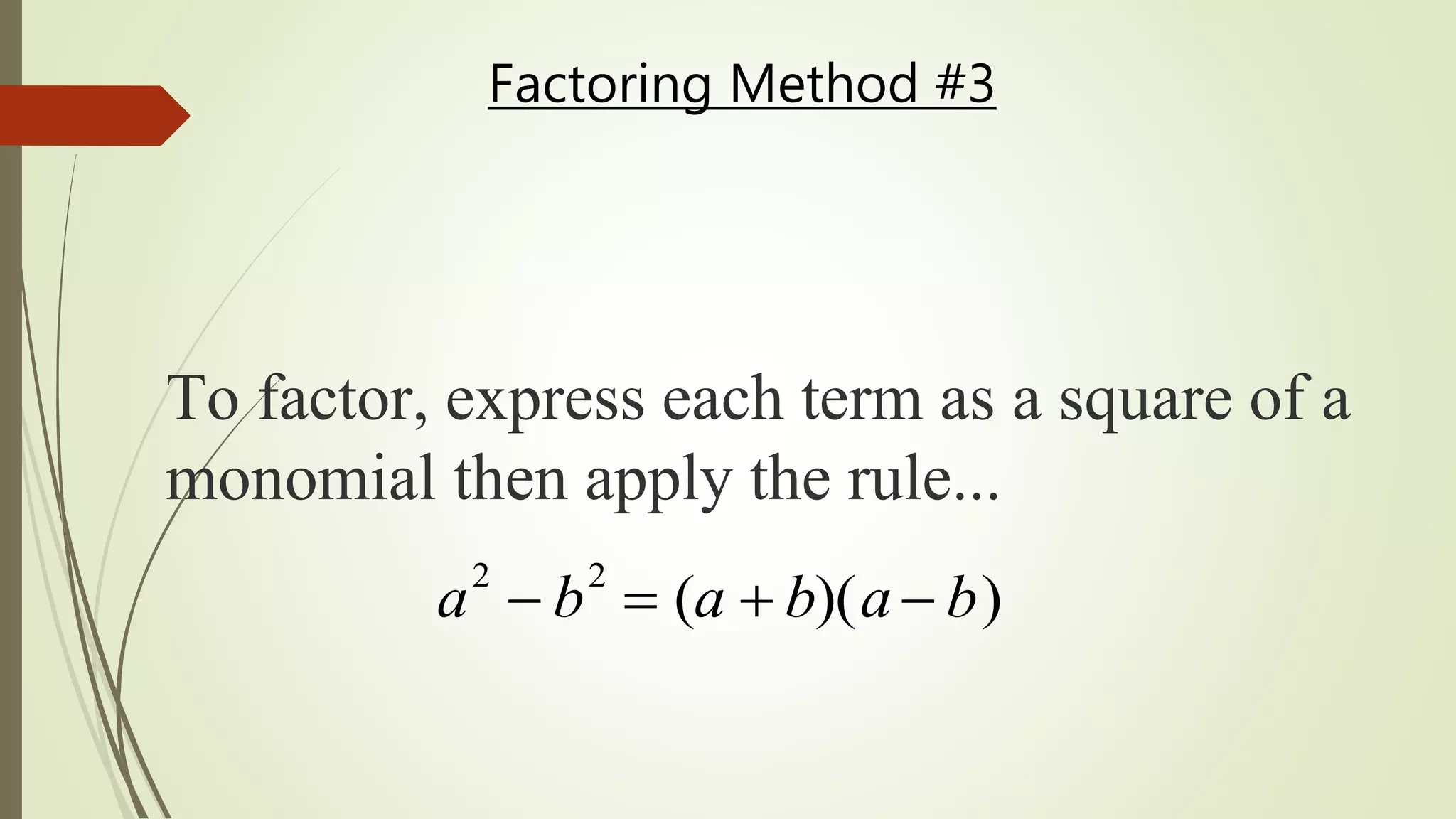 To factor, express each term as a square of a
monomial then apply the rule...
a2
 b2
 (a  b)(a  b)
Factoring Method #3
 