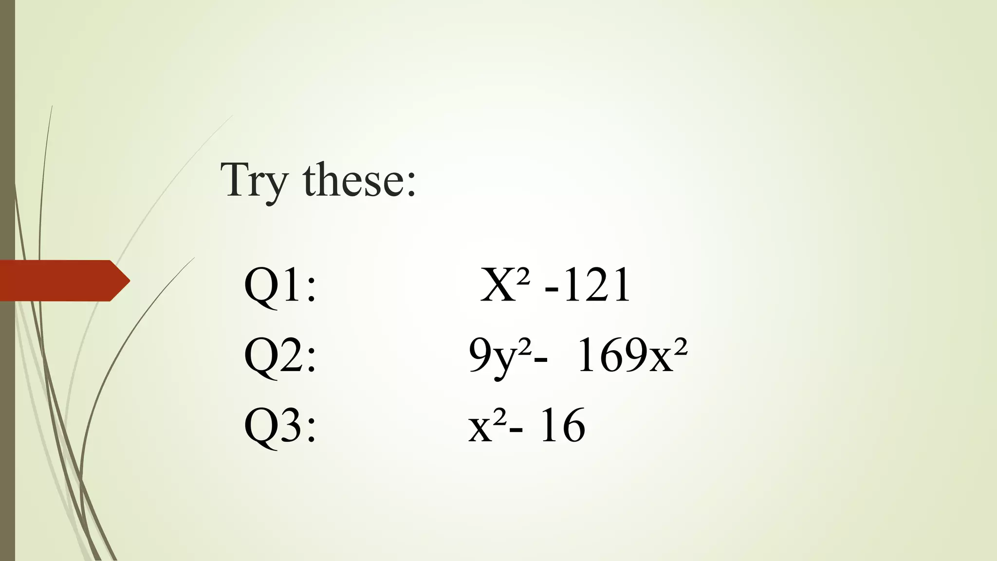 Try these:
Q1: X² -121
Q2: 9y²- 169x²
Q3: x²- 16
 