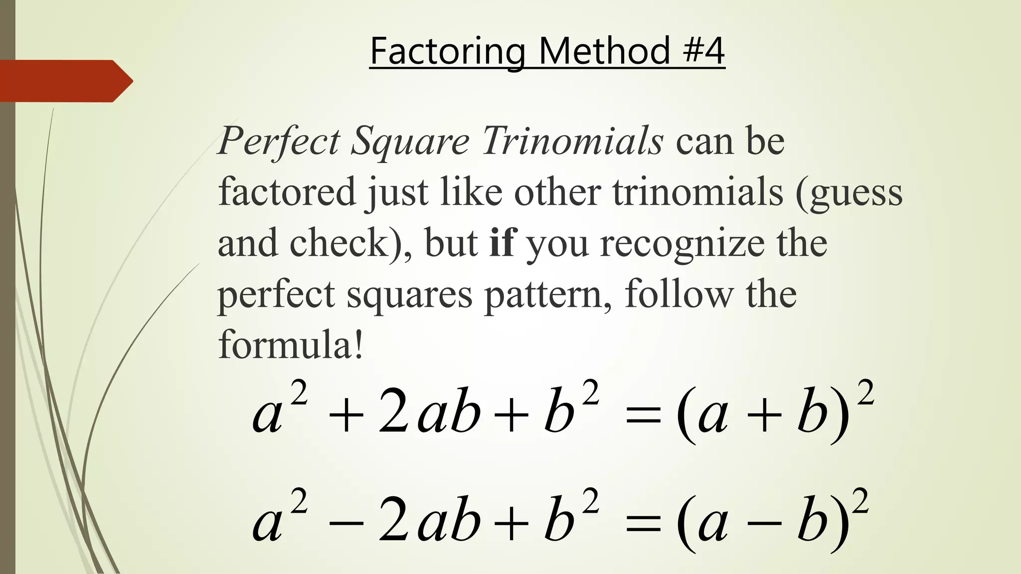 Factoring Method #4
Perfect Square Trinomials can be
factored just like other trinomials (guess
and check), but if you recognize the
perfect squares pattern, follow the
formula!
a2
 2ab  b2
 (a  b)2
a2
 2ab  b2
 (a  b)2
 