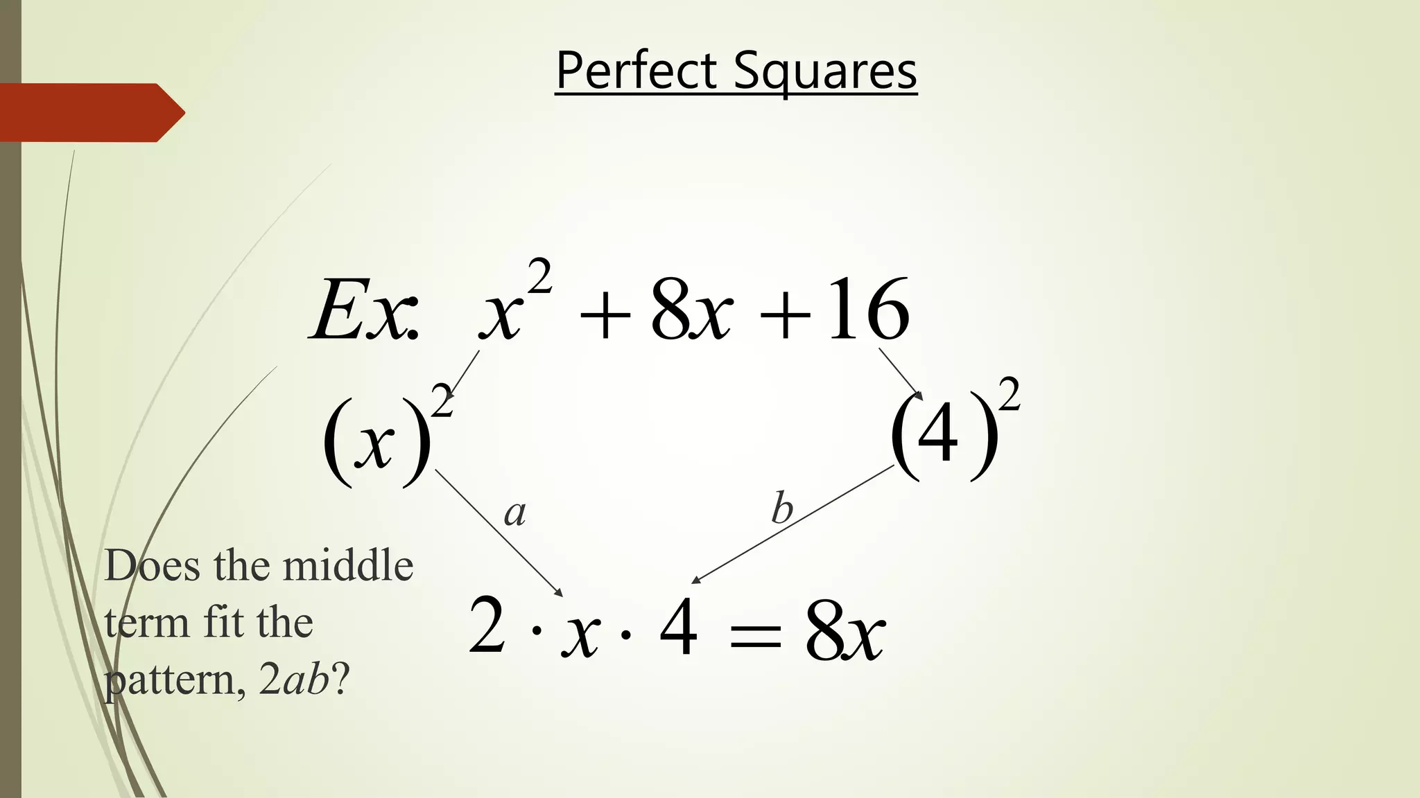 Perfect Squares
Ex: x2
 8x 16
2 
x 
2
4 
2
Does the middle
term fit the
pattern, 2ab?
b
4
a
x   8x
 