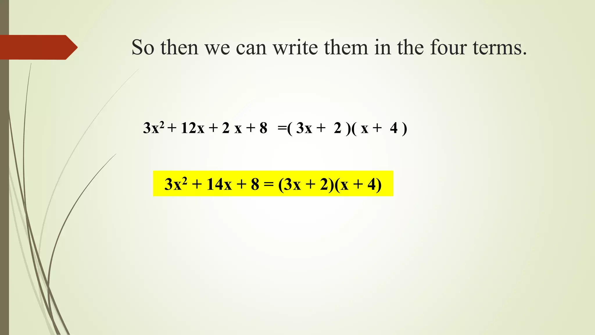 So then we can write them in the four terms.
3x2 + 12x + 2 x + 8 =( 3x + 2 )( x + 4 )
3x2 + 14x + 8 = (3x + 2)(x + 4)
 