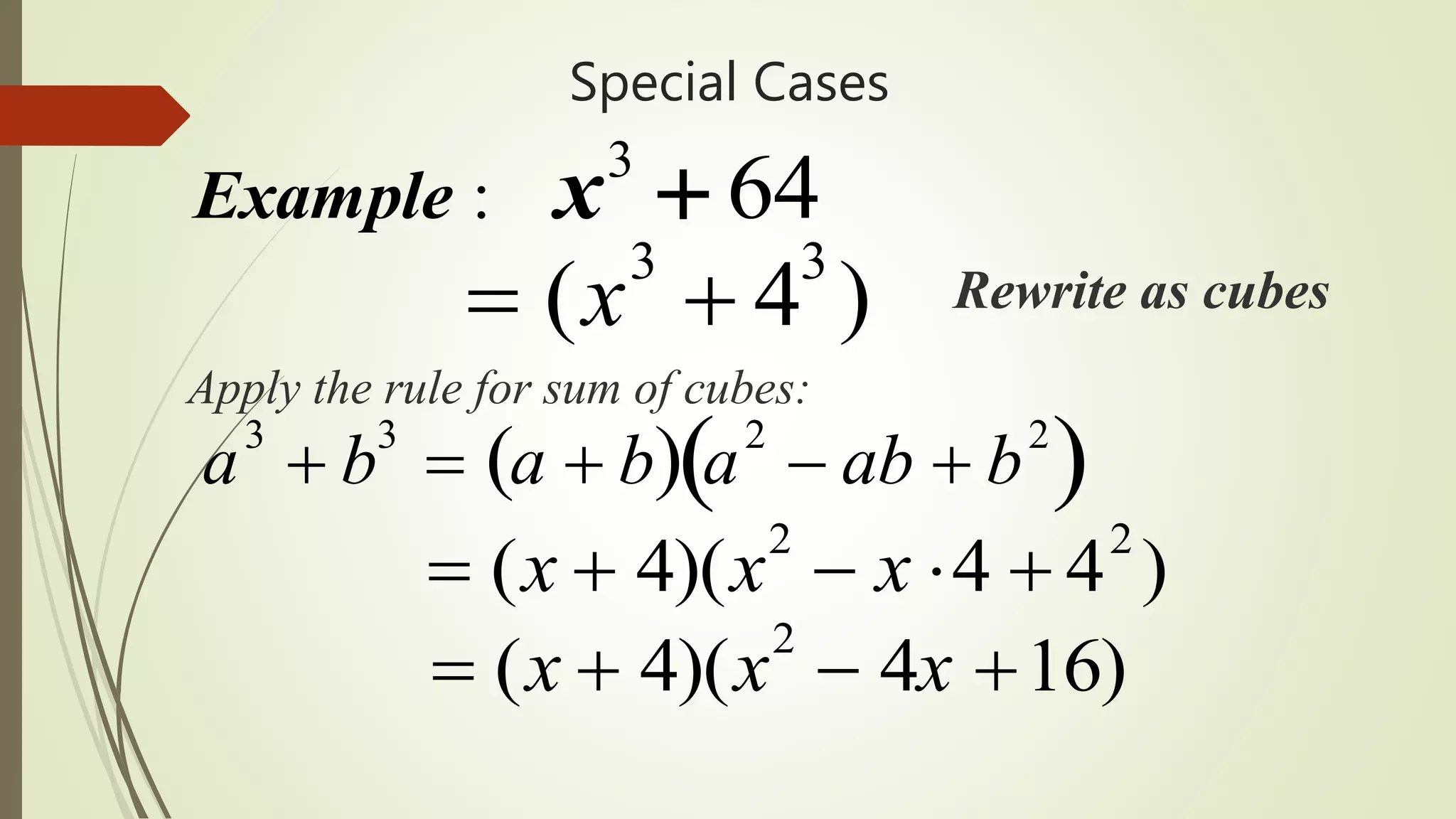 Special Cases
3
: 64Example x 
 (x3
 43
) Rewrite as cubes
Apply the rule for sum of cubes:
a
3
 b
3
 a  b  a
2
 ab  b
2
 
 (x  4)(x2
 4x 16)
 (x  4)(x2
 x 4  42
)
 