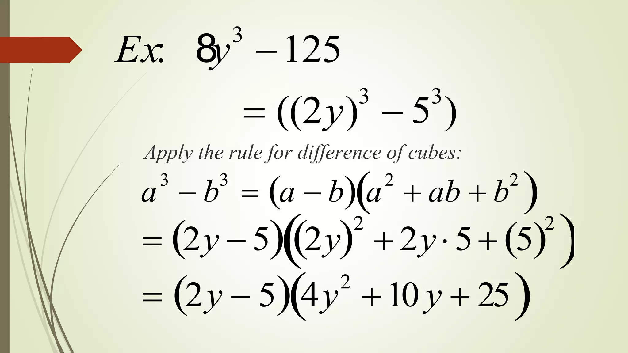 Ex: 8y3
125
 ((2y)3
 53
)
Apply the rule for difference of cubes:
a
3
 b
3
 a  b  a
2
 ab  b
2
 
 2y  5  2y 2
 2y 5 5 
2
 
 2y  5  4y
2
10 y  25 
 