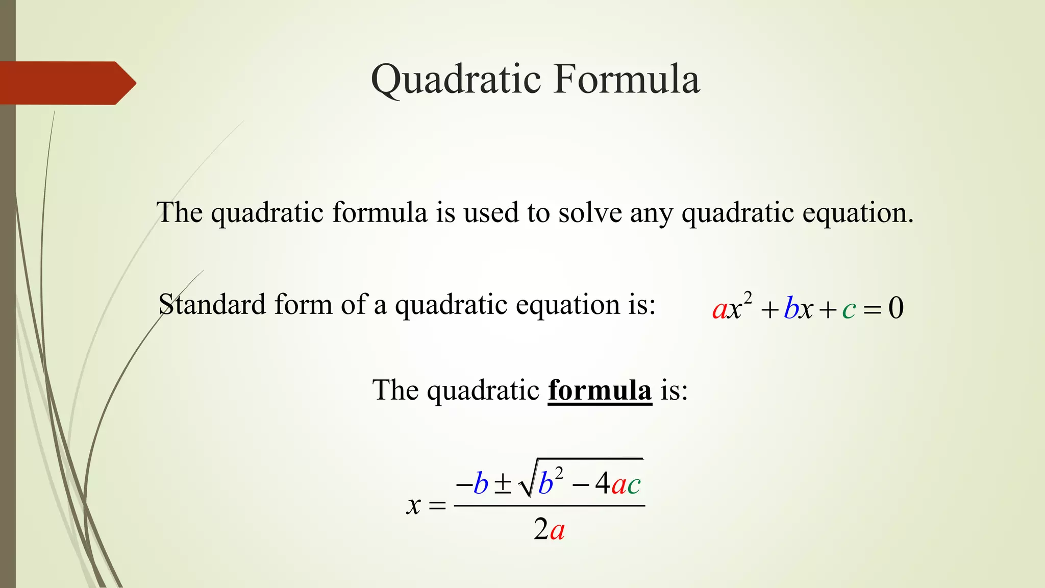 Quadratic Formula
The quadratic formula is used to solve any quadratic equation.
2
4
2
x
cb b a
a
  

The quadratic formula is:
Standard form of a quadratic equation is: 2
0x xba c  
 