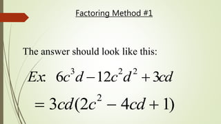 Factoring Method #1
 3cd(2c2
 4cd  1)
The answer should look like this:
Ex: 6c3
d 12c2
d2
 3cd
 