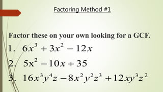 Factoring Method #1
1. 6x
3
 3x
2
 12x
2. 5x
2
10x  35
3. 16x3
y4
z 8x2
y2
z3
12xy3
z2
Factor these on your own looking for a GCF.
 