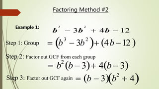 Factoring Method #2
Step 1: Group
3 2
3 4 12b b b  
Example 1:
 b
3
 3b
2
  4b 12 
Step 2: Factor out GCF from each group
 b2
b 3  4 b 3 
Step 3: Factor out GCF again  b  3  b
2
 4 
 