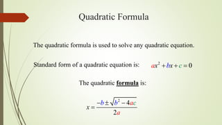 Quadratic Formula
The quadratic formula is used to solve any quadratic equation.
2
4
2
x
cb b a
a
  

The quadratic formula is:
Standard form of a quadratic equation is: 2
0x xba c  
 