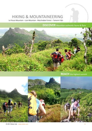 DISCOVER Mauritian authentic fauna & flora
REACH the highest summit
HIKING & MOUNTAINEERING
Le Pouce Mountain – Lion Mountain - Macchabée Forest – Tamarin Falls
© 2017 Otelair Ltée www.otelair.com 8
 