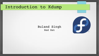 Introduction to Kdump
Buland Singh
 Red Hat 
 