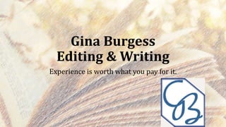Gina Burgess
Editing & Writing
Experience is worth what you pay for it.
 