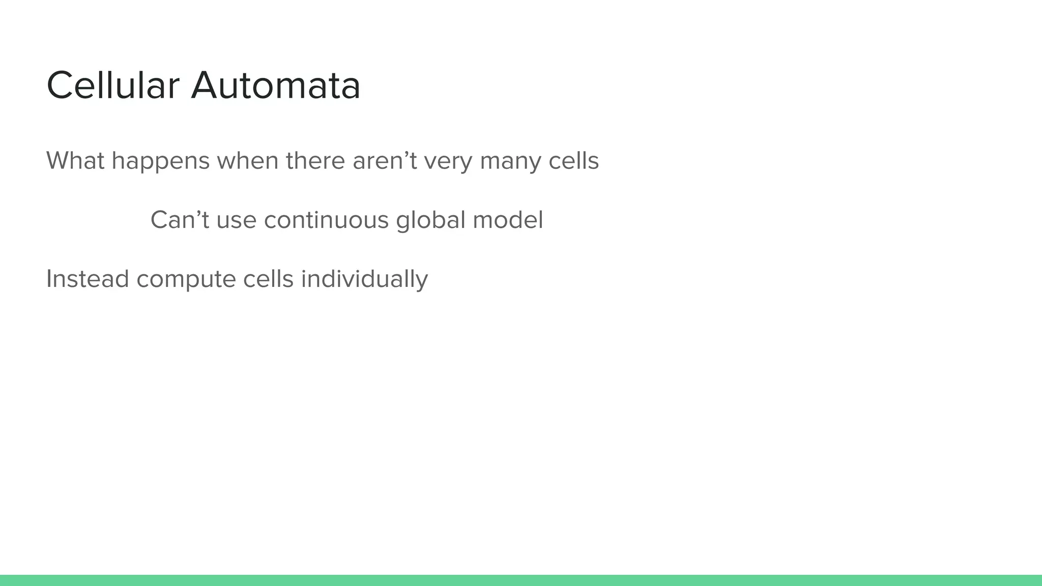 Cellular Automata
What happens when there aren’t very many cells
Can’t use continuous global model
Instead compute cells individually
 