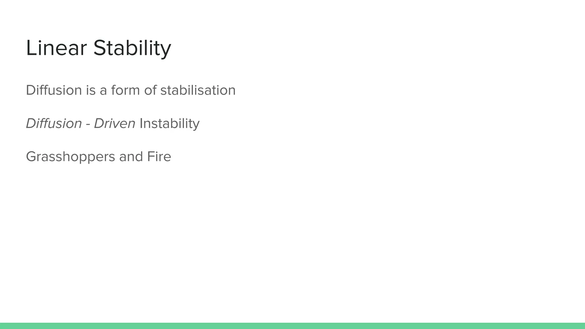 Linear Stability
Diffusion is a form of stabilisation
Diffusion - Driven Instability
Grasshoppers and Fire
 