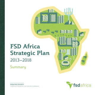 fsdafrica
FSD Africa
Strategic Plan
2013–2018
Summary
REDUCING POVERTY
THROUGH FINANCIAL SECTOR DEVELOPMENT
 