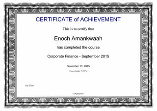 CERTIFICATE of ACHIEVEMENT
This is to certify that
Enoch Amankwaah
has completed the course
Corporate Finance - September 2015
December 13, 2015
Course Grade: 95.59 %
osWg9mjmub
Joy Chan
Powered by TCPDF (www.tcpdf.org)
 