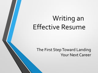 Writing an
Effective Resume
The First StepToward Landing
Your Next Career
 