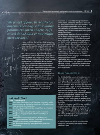 a priori-verdeling. Dat betekent dat je uitgaat van
bepaalde aannames, in de vorm van waarschijnlijk­
heden van de mogelijke waarheden, iets wat de
“gewone” statistiek niet doet. Daar staan alle
mogelijke waarheden als gelijken naast elkaar.’
Met zulke voorkennis – bijvoorbeeld: van alle
genen betrokken bij tumorvorming staan er maar
een paar in heel veel tumoren aan, en van sommi­
gen is dat waarschijnlijker dan van andere, hoewel
er geen enkele is uitgesloten – kun je meer en
specifiekere informatie uit een dataverzameling
halen dan met gewone statistische methoden.
Omdat de datasets tegenwoordig zo enorm groot
zijn, krijg je te maken met zoveel onbekenden –
­bijvoorbeeld: de effecten van interacterende
genen – dat je maar beter het aantal parameters
van een statistisch model van tevoren niet te veel
kunt vastleggen, legt hij uit. Dat is de niet-para­
metrische kant van zijn manier van statistiek
bedrijven.
Van der Vaart: ‘In de Bayesiaanse statistiek moet je
dan de a-priori waarschijnlijkheden over al die
parameters verdelen. Dat blijkt echter niet
makkelijk. Als je niet oppast, bevoordeel je
ongemerkt en ongewild sommige parameters
boven andere, zelfs zoveel dat de data er nauwe­
lijks meer toe doen. De Bayesiaanse statisticus blijft
dan in zijn a-priori gedachten steken. In de
niet-parametrische statistiek is het daarom extra
belangrijk dat je de a priori-verdeling op de goede
manier construeert.
Als de ene soort waarheid niet waarschijnlijker is
dan de andere, moet dit ook in de details van het
model zo zijn uitgedrukt. Zo’n wiskundig model
loopt echter over vele dimensies, en we hebben
een slechte intuïtie voor waarschijnlijkheden in
complexe situaties. Dat pleit tegen de traditionele
Bayesiaan, die de a-priori verdeling vaak wel op
intuïtie bouwt. Dat het wel kan werken, kun je
echter aantonen als je in de andere statistische
traditie stapt en dan kijkt hoe een bepaalde a
priori-verdeling samen met de data tot een
conclusie leidt. Iedere mogelijke waarheid moet
gevonden kunnen worden.
‘Overigens is een Bayesiaanse methode op die
manier beschouwd ook een “gewone” statistische
methode’, zegt hij. ‘De manier van denken geeft
simpelweg een groter arsenaal van heel nuttige
analysemethoden.’
Tussen twee kampen in
Van der Vaart zit dus tussen de twee kampen in.
‘Voor mij is die hele controverse niet meer zo
belangrijk,’ zegt hij dan ook. Maar ze bestaat nog
altijd. ‘Ik kom op congressen waar Bayesianen
worden verketterd. Als ik daar een verhaal over iets
Bayesiaans vertel, krijg ik als reactie: “Waarom doe
je dat nou? Het werkt niet! En als het wel werkt, zou
je het nog niet moeten doen!” Dat is nogal
ideologisch. Andersom zijn er congressen waarop
statistici gezamenlijk de “Bayesian song” ten
gehore brengen. De kern daarvan is “we are
Bayesians, oh, we are so happy we are Bayesians”,’
zingzegt hij op verzoek. ‘Een beetje sekte-achtig is
dat wel, ja.’
Hij haalt zijn schouders op. ‘Als je maar kunt laten
zien dat het werkt’. En daarvoor moet je niet
eindeloos rekenen – dat doet de computer wel –
maar vooral heel goed nadenken. Met behulp van
een krijtje en een schoolbord. Een stuk papier en
een balpen. En 2,5 miljoen in de achterzak om
briljante mensen aan te stellen.
‘Als je niet oppast, bevoordeel je
ongemerkt en ongewild sommige
parameters boven andere, zelfs
zoveel dat de data er nauwelijks
meer toe doen.’
Aad van der Vaart
(1959, VLAARDINGEN)
1983	cum laude afgestudeerd in de Wiskunde, Universiteit Leiden
1987 	gepromoveerd op statistische schattingen in hoogdimensio­
nale ruimtes, Universiteit Leiden
1986	C.J. Kok-prijs voor uitzonderlijke begaafdheid op het gebied
van onderzoek
1996	hoogleraar Stochastiek, Vrije Universiteit Amsterdam
1995 	hoogleraar Toegepaste Wiskunde, Université Paris XI
(Frankrijk)
2000 	Miller Fellow, University of California, Berkeley (VS)
2003-2011 gastonderzoeker Harvard School of Public Health (VS)
2010 	hoogleraar Stochastiek, Universiteit Leiden
2012 	ERC Advanced Grant voor grensverleggend onderzoek
2015	Spinozaprijs
Dit artikel van Malou van Hintum verscheen eerder
(najaar 2015) in alumnimagazine Leidraad van de
Universiteit Leiden.
MAGAZINE VOOR HET BÈTAONDERWIJS TER INSPIRATIE, MOTIVATIE EN PROFESSIONALISERING  beta  9
 