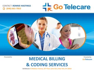 MEDICAL BILLING
& CODING SERVICES
GoTelecare 41 Madison Avenue, 25th Floor, Suite 2511, New York, NY 10010
Presented for Presented by
GoTelecare
CONTACT: RONNIE HASTINGS
(646) 661-7853
 
