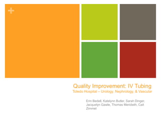 +
Quality Improvement: IV Tubing
Toledo Hospital – Urology, Nephrology, & Vascular
Erin Bedell, Katelynn Butler, Sarah Dinger,
Jacquelyn Gawle, Thomas Meridieth, Cait
Zimmel
 