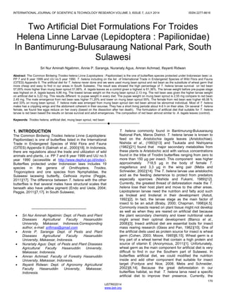 INTERNATIONAL JOURNAL OF SCIENTIFIC & TECHNOLOGY RESEARCH VOLUME 3, ISSUE 7, JULY 2014 ISSN 2277-8616
170
IJSTR©2014
www.ijstr.org
Two Artificial Diet Formulations For Troides
Helena Linne Larvae (Lepidoptera : Papilionidae)
In Bantimurung-Bulusaraung National Park, South
Sulawesi
Sri Nur Aminah Ngatimin, Annie P. Saranga, Nurariaty Agus, Amran Achmad, Ifayanti Ridwan
Abstract: The Common Birdwing Troides helena Linne (Lepidoptera : Papilionidae) is the one of butterflies species protected under Indonesian laws i.e.
PP 7 and 8 year 1999 and UU no.5 year 1990. T. helena including on the list of International Trade in Endangered Species of Wild Flora and Fauna
(CITES) Appendix II. The artificial diet for T. helena never done and we were used mung bean sprout and red bean as the substitute of wheat germ that
more cheap and easy to find in our areas in South Sulawesi. The result was showed the high percentage of T. helena larvae survival on red bean
57,05% more higher than mung bean sprout 51,66%. A. tagala leaves as a control given a highest is 61,36%. The larvae weight before pre-pupae stage
was highest on A. tagala leaves 4,86 mg. The lowest larvae weight on the mung bean sprout 2,13 mg. The red bean was given the higher larvae weight
on artificial diet is 3,22 mg. This results different to pupae weight in every diet. The pupae weight on mung bean sprout is 2,55 mg compare to red bean
2,45 mg. The male emergence from red bean was higher 71,20% and lower on mung bean sprout 55%. The female from red bean was higher 48,08 %
and 33% on mung bean sprout. T. helena male was emerged from mung bean sprout dan red bean almost be abnormal individual. Most of T. helena
males has a crippling wings and the abdoment coherent in their exuviae. They has a short living periode about 4-6 h on their sites. On several T. helena
female, we found few eggs reduce on her ovary (based on the dissection after her death). The formulation of artificial diet that suitable for T. helena
larvae is red bean based the results on larvae survival and adult emergences. The composition of red bean almost similar to A. tagala leaves (control).
Keywords: Troides helena, artificial diet, mung bean sprout, red bean
————————————————————
1. INTRODUCTION
The Common Birdwing Troides helena Linne (Lepidoptera:
Papilionidae) is one of butterflies listed in the International
Trade in Endangered Species of Wild Flora and Fauna
(CITES) Appendix II (Salmah et al., 2000)[18]. In Indonesia,
there are regulations about the trade and utilization of wild
animals and plants, i.e. PP 7 and 8 year 1999 and UU no.5
year 1990 (accessible at http://www.dephut.go.id/index).
Butterflies protected under Indonesian laws includes 19
species in the genera of Ornithoptera, Troides,
Trogonoptera and one species from Nymphalidae, the
Sulawesi lacewing butterfly, Cethosia myrina (Peggie,
2011)[17]. The difference between T. helena with the other
butterflies is that several males have structural scales that
beneath also have yellow pigment (Endo and Ueda, 2004;
Peggie, 2011)[7,17]. In South Sulawesi,
T. helena commonly found in Bantimurung-Bulusaraung
National Park, Maros District. T. helena larvae is known to
feed on the Aristolochia tagala leaves (Aristolochiae).
Nishida et al., (1993)[13] and Tsukada and Nishiyama
(1982)[21] found that major secondary metabolites from
these plants is Aristolochic acid with various concentrations
found in the tribe of Troidini butterflies ranging from zero to
more than 150 µg per insect. This component was higher
approximately 718,5 µg in the body of female T.
magellanus and 3,3 µg in the wing pair (Mebs and
Schneider, 2002)[14]. The T. helena larvae use aristolochic
acid as the feeding deterrence to protect from predators
especially sparrows (Nishida and Fukami, 1989)[12].
Currently, the greatest thread of deforestation made the T.
helena lose their host plant and move to the other areas.
Lepidopteran larvae need the nutrition and fatty acid such
as linoleat and linolenat in their development (Astuti,
1992)[2]. In fact, the larvae stage as the main factor of
insect to be an adult (Braby, 2000; Chapman, 1998)[4,5].
Commonly insects reared on plant tissue might not develop
as well as when they are reared on artificial diet because
the plant secondary chemistry and lower nutritional value
might arrest their optimal development (Blanco et al.,
2008)[3]. Insect artificial diet are essential tools for insect
mass rearing research (Glass and Pan, 1982)[10]. One of
the artificial diets used as protein source for insect is wheat
germ (Cohen, 2003; Moore, 1985)[6,15]. Wheat germ is a
tiny part of a wheat kernel that contain a high protein and
source of vitamin E (Anonymous, 2011)[1]. Unfortunately,
wheat germ as the main component for artificial diet is very
difficult to find in our the Southern part of Sulawesi. In
butterflies artificial diet, we could modified the nutrition
inside and add other component that suitable for insect
target (Fordyce and Nice, 2008; Mebs and Schneider,
2002)[8,14]. Because the great deforestation in our
butterflies habitat, so that T. helena larva need a specific
artificial diet to improve their presence. Currently, the
____________________________
 Sri Nur Aminah Ngatimin: Dept. of Pests and Plant
Diseases Agricultural Faculty Hasanuddin
University, Makassar, Indonesia.Corresponding
author, e-mail: srifirnas@gmail.com
 Annie P. Saranga: Dept. of Pests and Plant
Diseases Agricultural Faculty Hasanuddin
University, Makassar, Indonesia.
 Nurariaty Agus: Dept. of Pests and Plant Diseases
Agricultural Faculty Hasanuddin University,
Makassar, Indonesia.
 Amran Achmad: Faculty of Forestry Hasanuddin
University, Makassar, Indonesia.
 Ifayanti Ridwan: Dept. of Agronomy Agricultural
Faculty Hasanuddin University, Makassar,
Indonesia.
 