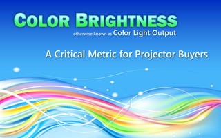 A Critical Metric for Projector Buyers
otherwise known as Color Light Output
 