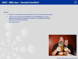 ©2006-2007 Bedarra Research Labswww.bedarra.com
2007 - IBM Jazz – Sounds Familiar?
IBM Jazz
 “People, not organizations,b...