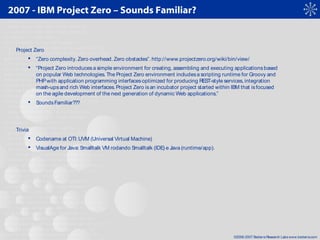©2006-2007 Bedarra Research Labswww.bedarra.com
2007 - IBM Project Zero – Sounds Familiar?
Project Zero
 “Zero complexity...