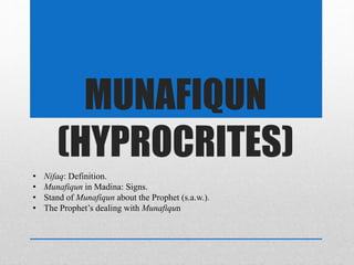 MUNAFIQUN
(HYPROCRITES)
• Nifaq: Definition.
• Munafiqun in Madina: Signs.
• Stand of Munafiqun about the Prophet (s.a.w.).
• The Prophet’s dealing with Munafiqun
 