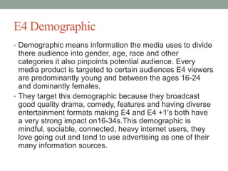 E4 Demographic
• Demographic means information the media uses to divide

there audience into gender, age, race and other
c...